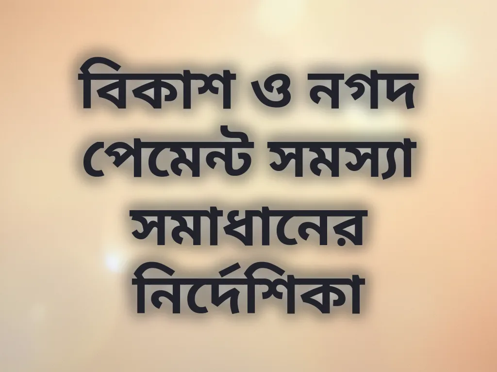 বিকাশ ও নগদ পেমেন্ট সমস্যা সমাধানের নির্দেশিকা