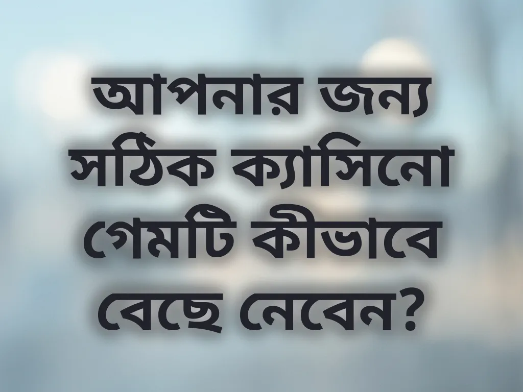 আপনার জন্য সঠিক ক্যাসিনো গেমটি কীভাবে বেছে নেবেন?