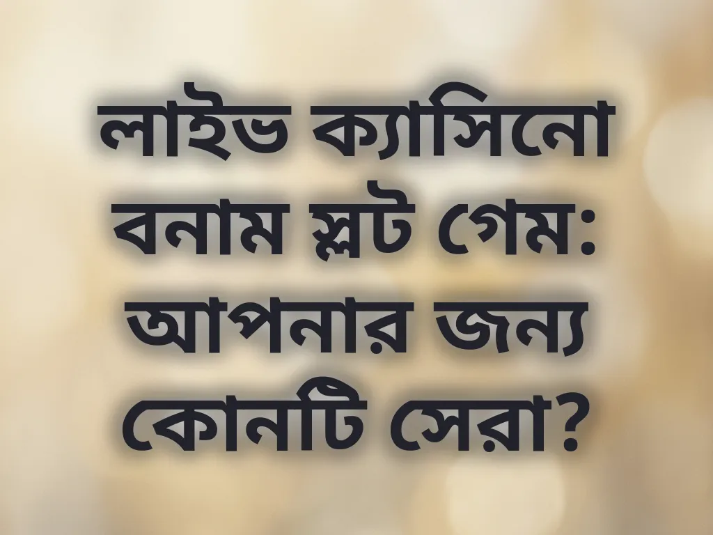লাইভ ক্যাসিনো বনাম স্লট গেম: আপনার জন্য কোনটি সেরা?
