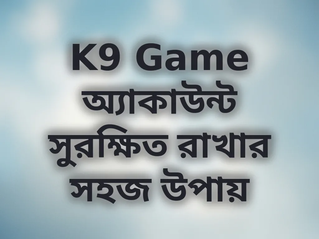 K9 Game অ্যাকাউন্ট সুরক্ষিত রাখার সহজ উপায়