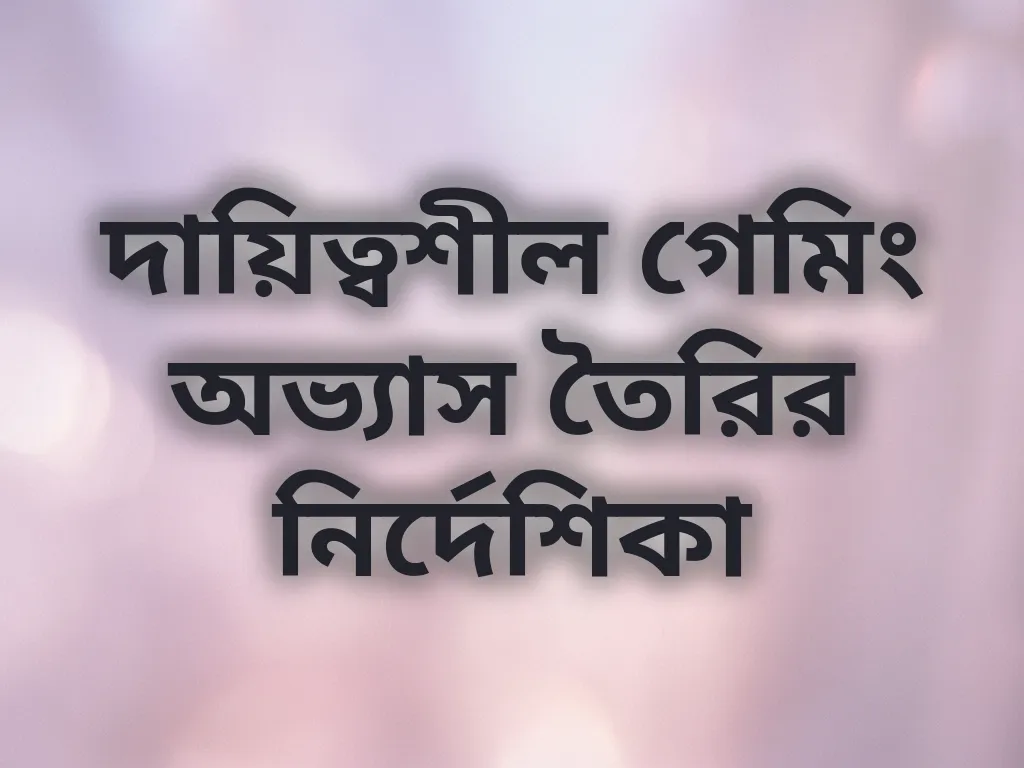 দায়িত্বশীল গেমিং অভ্যাস তৈরির নির্দেশিকা